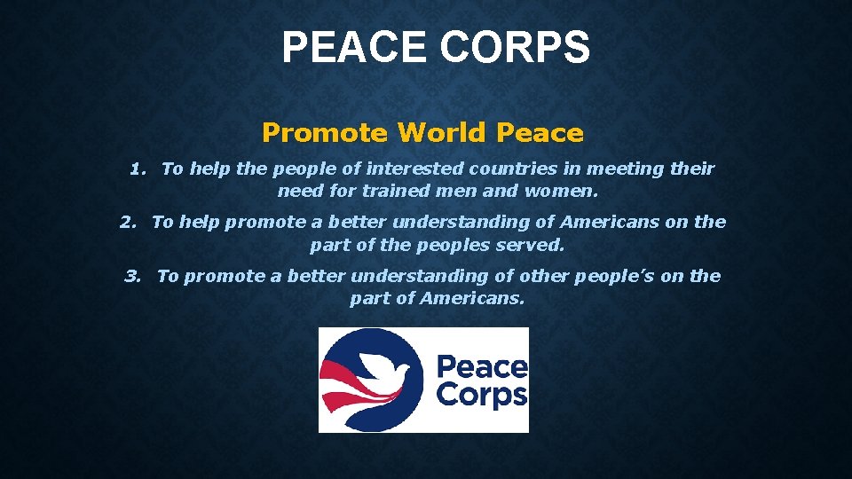 PEACE CORPS Promote World Peace 1. To help the people of interested countries in