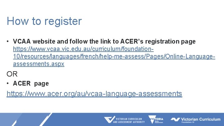 How to register • VCAA website and follow the link to ACER’s registration page