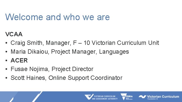 Welcome and who we are VCAA • Craig Smith, Manager, F – 10 Victorian