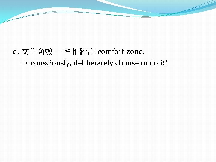 d. 文化商數 — 害怕跨出 comfort zone. → consciously, deliberately choose to do it! 