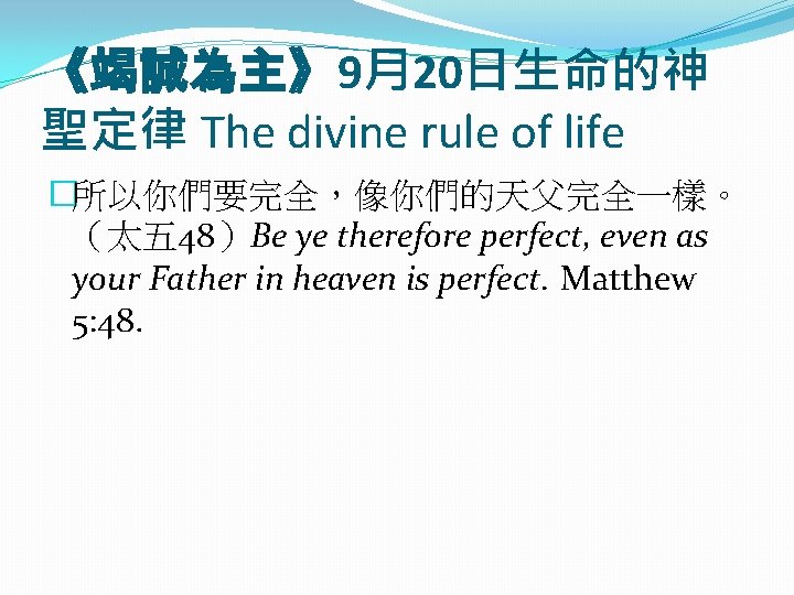 《竭誠為主》9月20日生命的神 聖定律 The divine rule of life �所以你們要完全，像你們的天父完全一樣。 （太五 48）Be ye therefore perfect, even