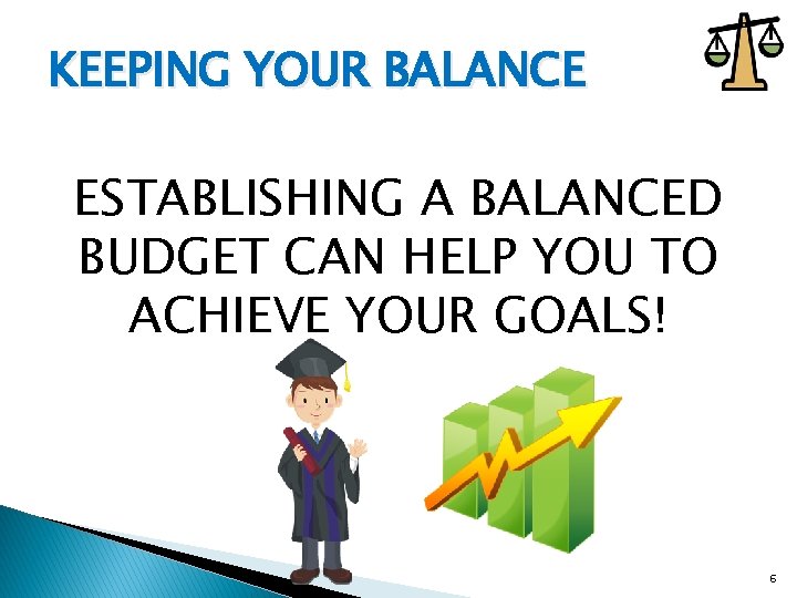 KEEPING YOUR BALANCE ESTABLISHING A BALANCED BUDGET CAN HELP YOU TO ACHIEVE YOUR GOALS!