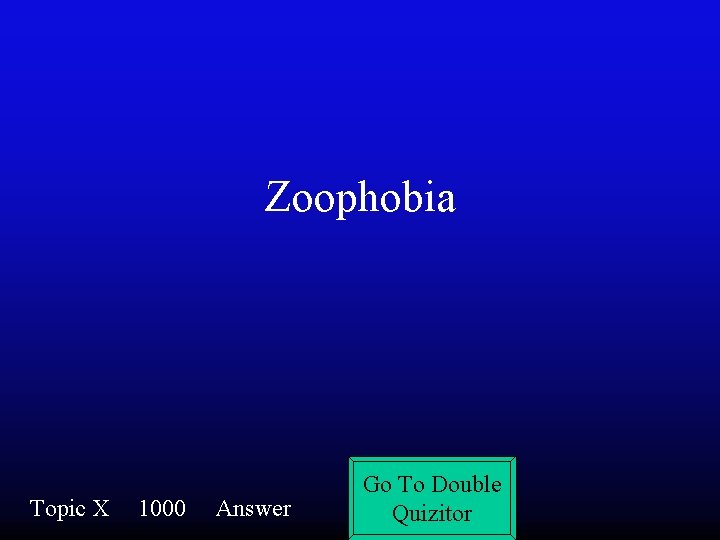 Zoophobia Topic X 1000 Answer Go To Double Quizitor 