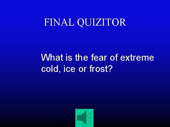 FINAL QUIZITOR What is the fear of extreme cold, ice or frost? 