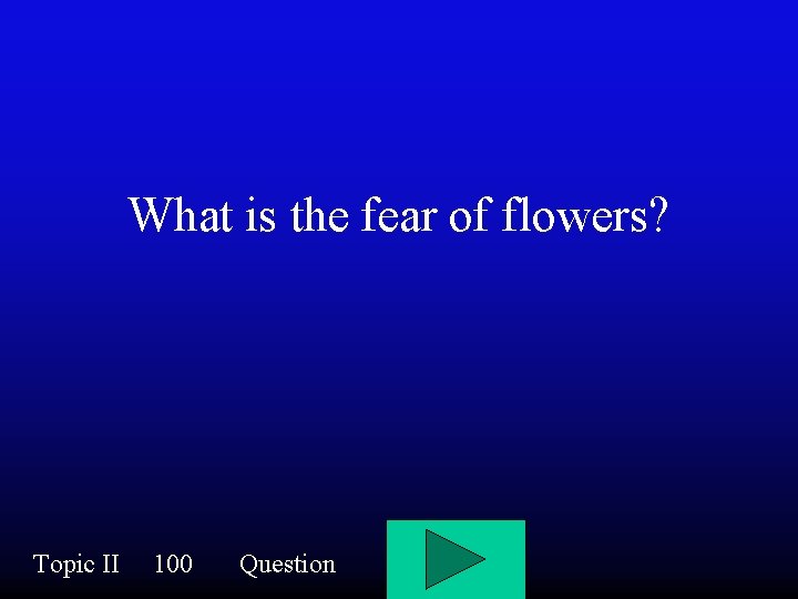 What is the fear of flowers? Topic II 100 Question 