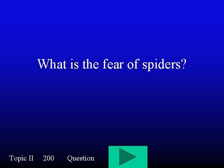 What is the fear of spiders? Topic II 200 Question 