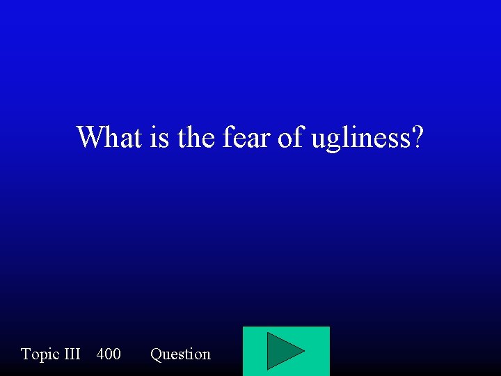 What is the fear of ugliness? Topic III 400 Question 