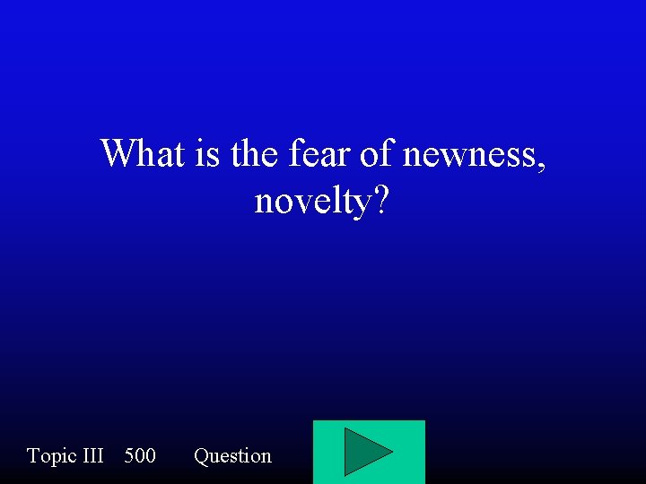 What is the fear of newness, novelty? Topic III 500 Question 