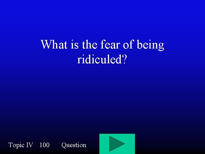 What is the fear of being ridiculed? Topic IV 100 Question 