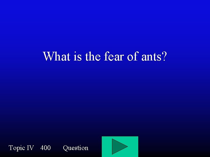 What is the fear of ants? Topic IV 400 Question 