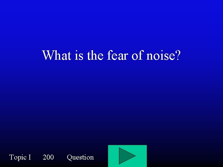 What is the fear of noise? Topic I 200 Question 