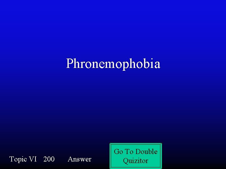 Phronemophobia Topic VI 200 Answer Go To Double Quizitor 