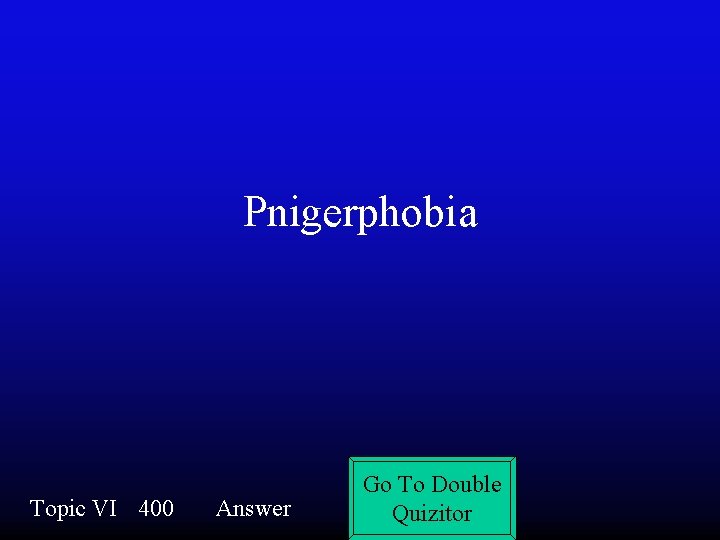 Pnigerphobia Topic VI 400 Answer Go To Double Quizitor 