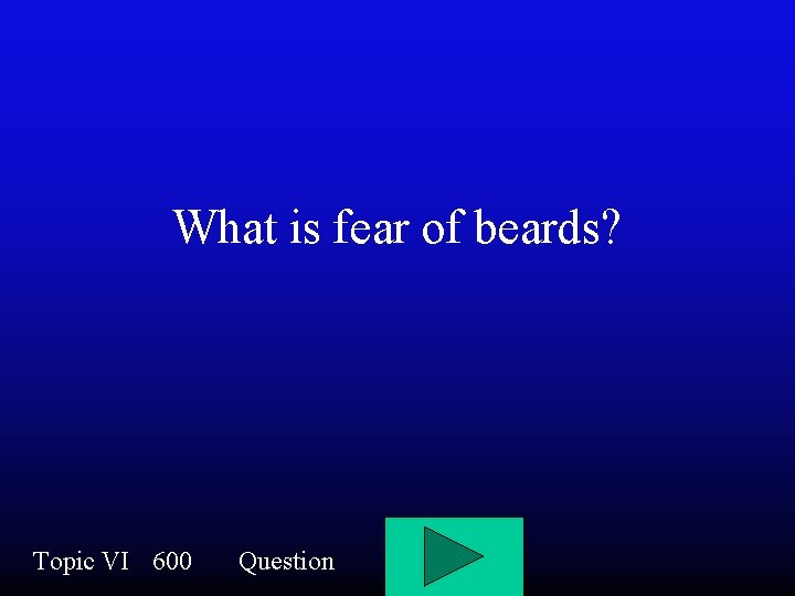 What is fear of beards? Topic VI 600 Question 