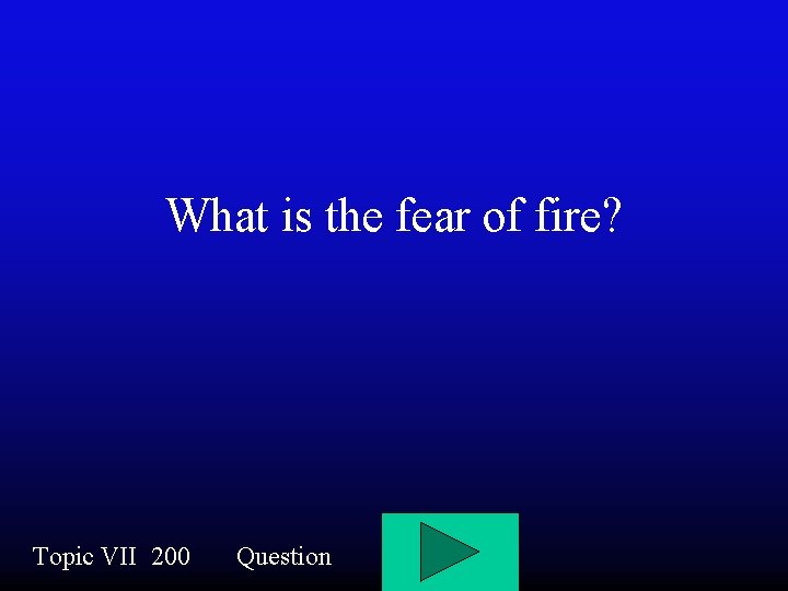 What is the fear of fire? Topic VII 200 Question 