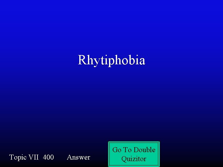 Rhytiphobia Topic VII 400 Answer Go To Double Quizitor 