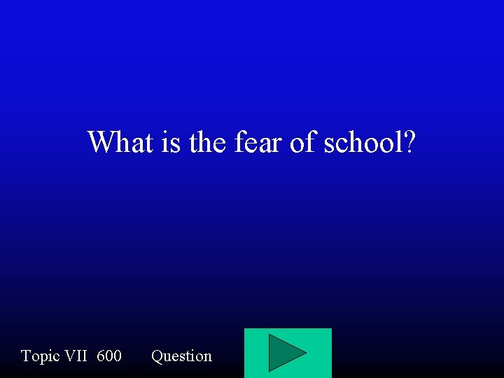 What is the fear of school? Topic VII 600 Question 