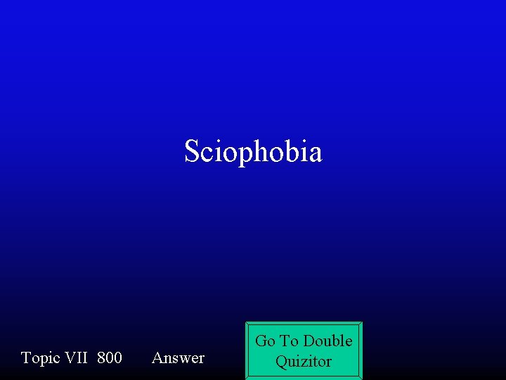 Sciophobia Topic VII 800 Answer Go To Double Quizitor 