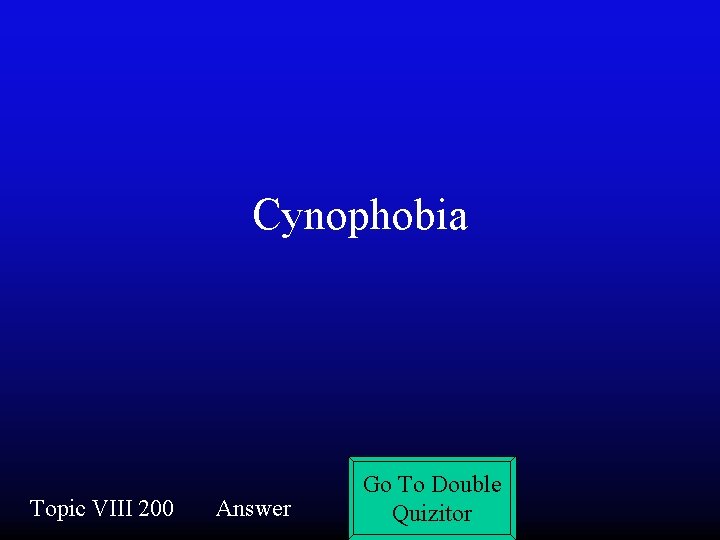 Cynophobia Topic VIII 200 Answer Go To Double Quizitor 