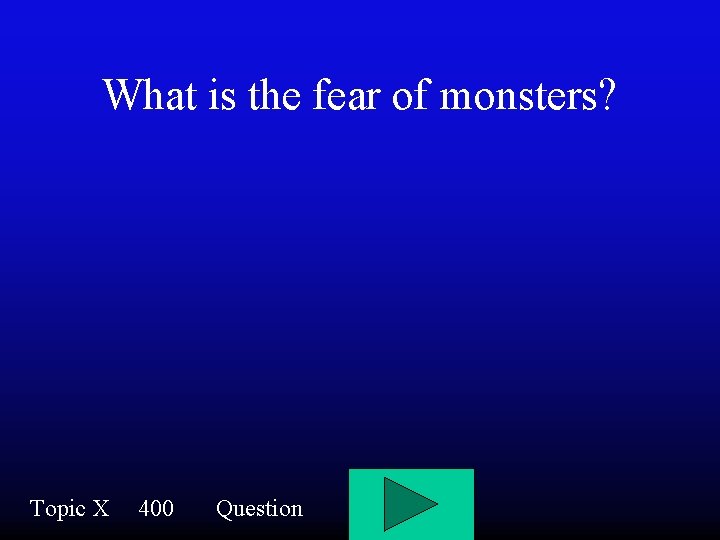 What is the fear of monsters? Topic X 400 Question 