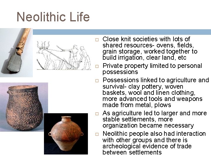 Neolithic Life Close knit societies with lots of shared resources- ovens, fields, grain storage,