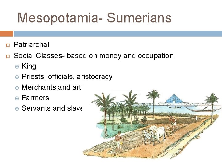 Mesopotamia- Sumerians Patriarchal Social Classes- based on money and occupation King Priests, officials, aristocracy
