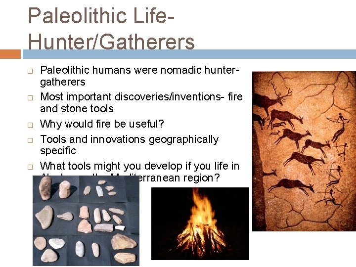 Paleolithic Life. Hunter/Gatherers Paleolithic humans were nomadic huntergatherers Most important discoveries/inventions- fire and stone