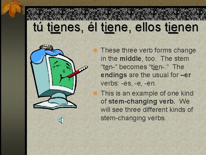 tú tienes, él tiene, ellos tienen n These three verb forms change in the