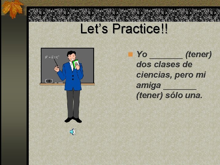 Let’s Practice!! n Yo _______ (tener) dos clases de ciencias, pero mi amiga _______