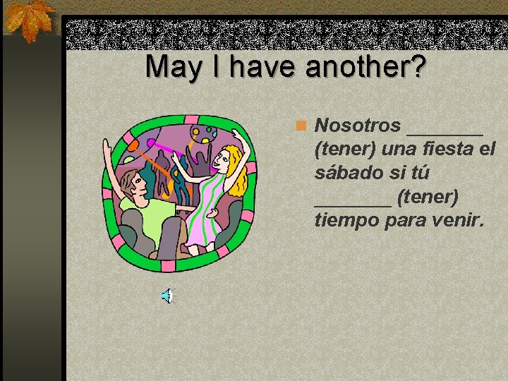 May I have another? n Nosotros _______ (tener) una fiesta el sábado si tú