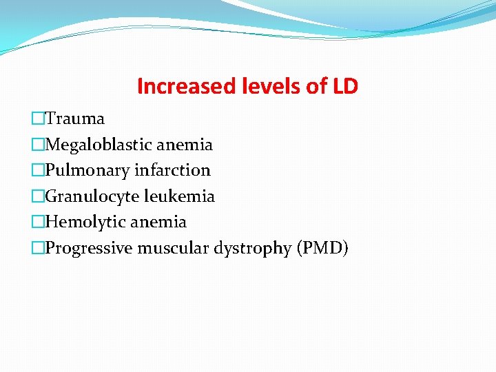 Increased levels of LD �Trauma �Megaloblastic anemia �Pulmonary infarction �Granulocyte leukemia �Hemolytic anemia �Progressive