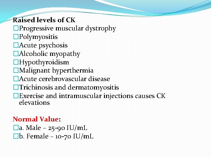 Raised levels of CK �Progressive muscular dystrophy �Polymyositis �Acute psychosis �Alcoholic myopathy �Hypothyroidism �Malignant
