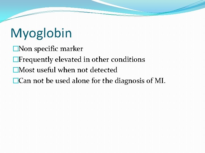 Myoglobin �Non specific marker �Frequently elevated in other conditions �Most useful when not detected