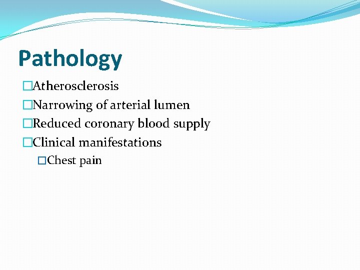 Pathology �Atherosclerosis �Narrowing of arterial lumen �Reduced coronary blood supply �Clinical manifestations �Chest pain