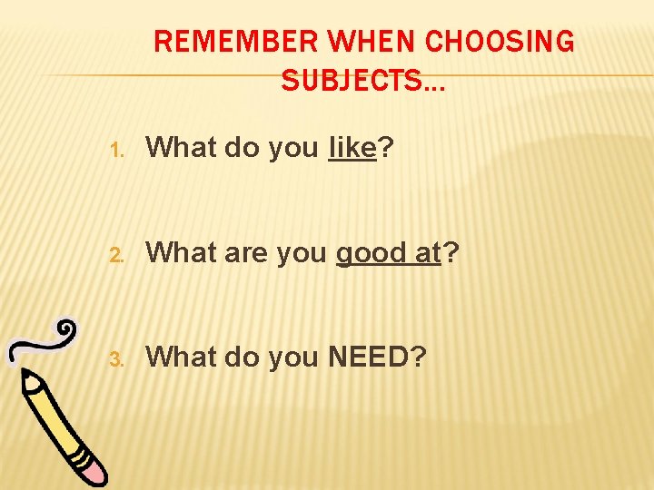 REMEMBER WHEN CHOOSING SUBJECTS. . . 1. What do you like? 2. What are