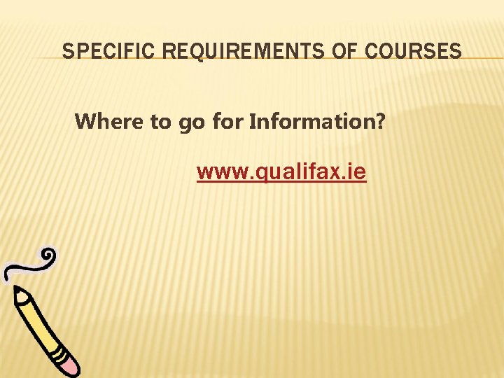 SPECIFIC REQUIREMENTS OF COURSES Where to go for Information? www. qualifax. ie 