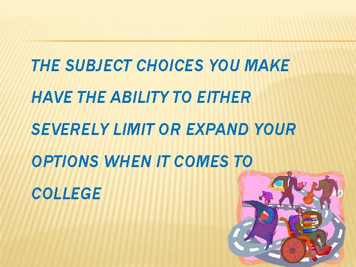 THE SUBJECT CHOICES YOU MAKE HAVE THE ABILITY TO EITHER SEVERELY LIMIT OR EXPAND