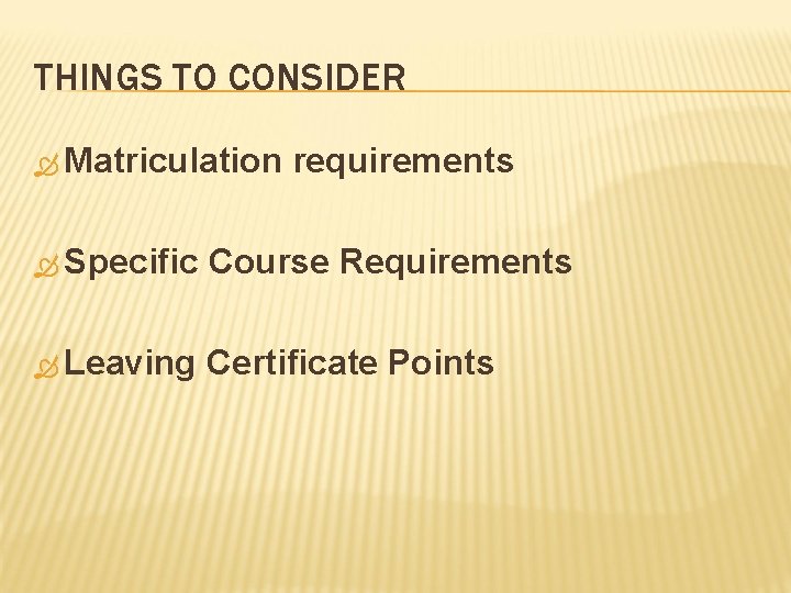 THINGS TO CONSIDER Matriculation requirements Specific Course Requirements Leaving Certificate Points 