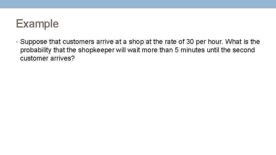 Example • Suppose that customers arrive at a shop at the rate of 30