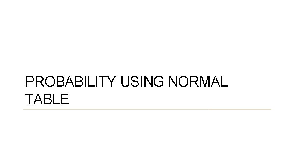 PROBABILITY USING NORMAL TABLE 