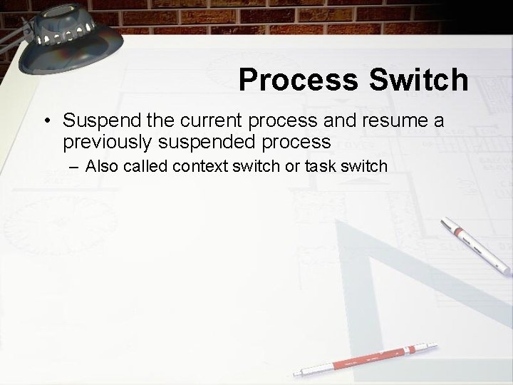 Process Switch • Suspend the current process and resume a previously suspended process –