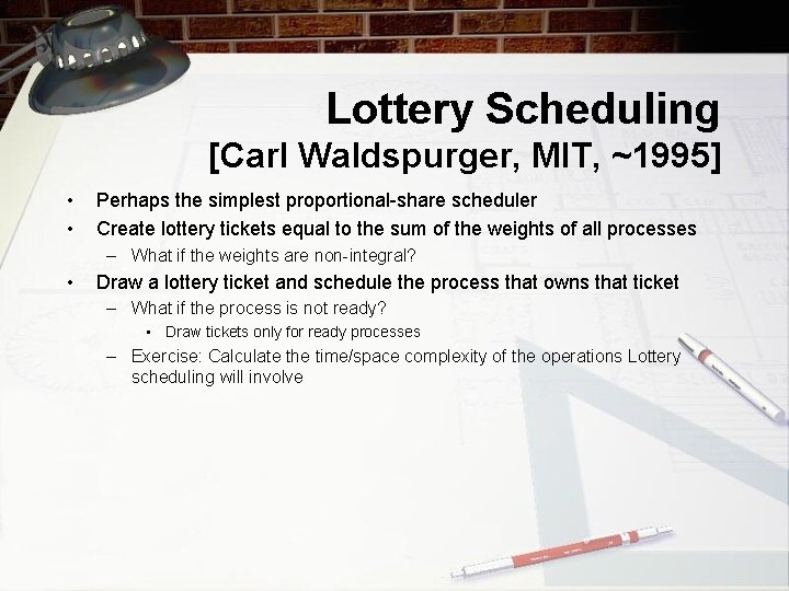 Lottery Scheduling [Carl Waldspurger, MIT, ~1995] • • Perhaps the simplest proportional-share scheduler Create