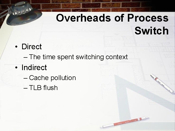 Overheads of Process Switch • Direct – The time spent switching context • Indirect