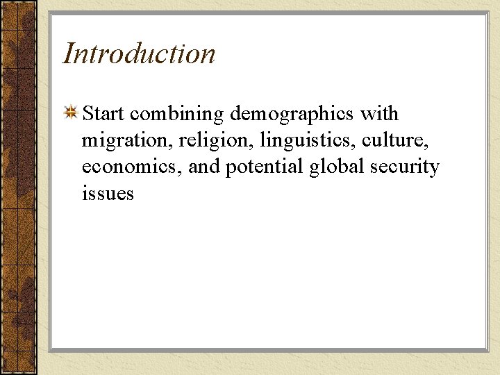 Introduction Start combining demographics with migration, religion, linguistics, culture, economics, and potential global security