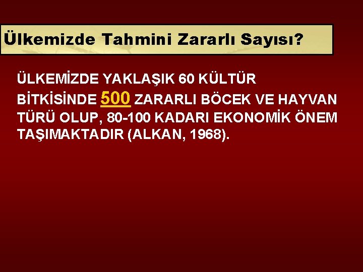 Ülkemizde Tahmini Zararlı Sayısı? ÜLKEMİZDE YAKLAŞIK 60 KÜLTÜR BİTKİSİNDE 500 ZARARLI BÖCEK VE HAYVAN