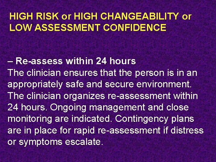 HIGH RISK or HIGH CHANGEABILITY or LOW ASSESSMENT CONFIDENCE – Re-assess within 24 hours