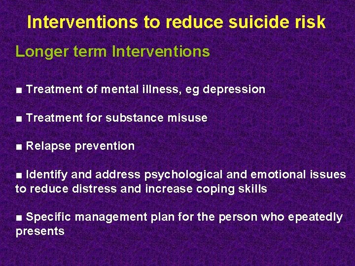 Interventions to reduce suicide risk Longer term Interventions ■ Treatment of mental illness, eg