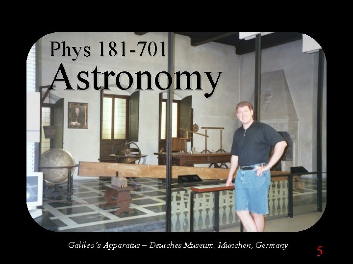 Phys 181 -701 Astronomy Galileo’s Apparatus – Deutches Museum, Munchen, Germany 5 