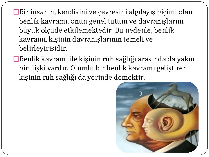 �Bir insanın, kendisini ve çevresini algılayış biçimi olan benlik kavramı, onun genel tutum ve