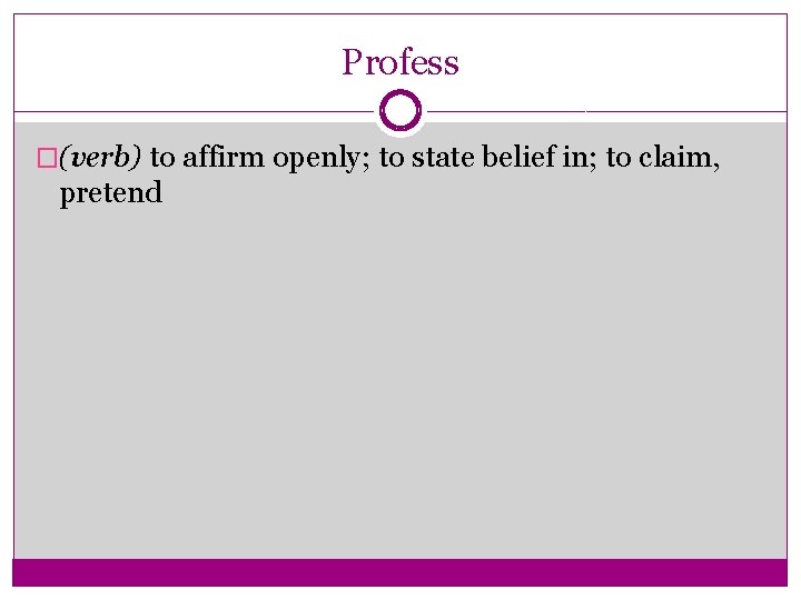 Profess �(verb) to affirm openly; to state belief in; to claim, pretend 